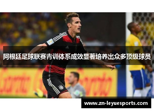 阿根廷足球联赛青训体系成效显著培养出众多顶级球员