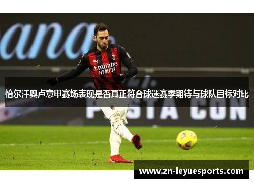 恰尔汗奥卢意甲赛场表现是否真正符合球迷赛季期待与球队目标对比