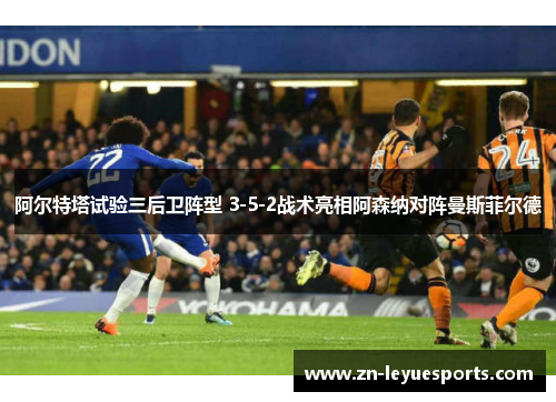 阿尔特塔试验三后卫阵型 3-5-2战术亮相阿森纳对阵曼斯菲尔德