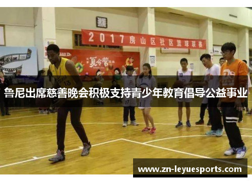 鲁尼出席慈善晚会积极支持青少年教育倡导公益事业